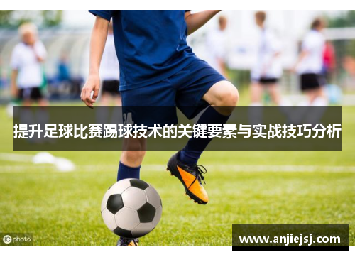 提升足球比赛踢球技术的关键要素与实战技巧分析