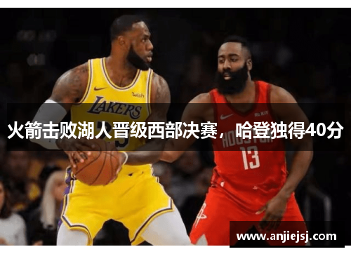 火箭击败湖人晋级西部决赛，哈登独得40分