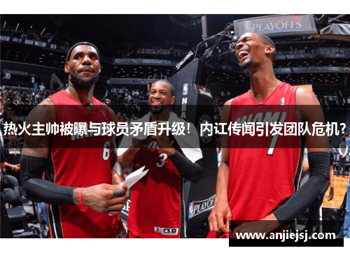 热火主帅被曝与球员矛盾升级！内讧传闻引发团队危机？