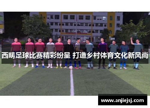 西畴足球比赛精彩纷呈 打造乡村体育文化新风尚
