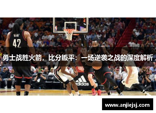 勇士战胜火箭，比分扳平：一场逆袭之战的深度解析