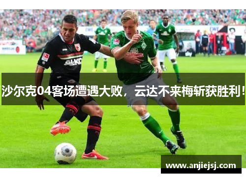 沙尔克04客场遭遇大败，云达不来梅斩获胜利！