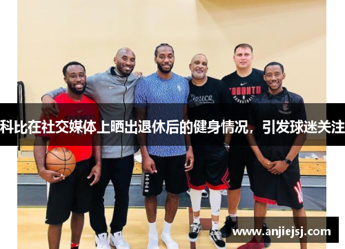科比在社交媒体上晒出退休后的健身情况，引发球迷关注