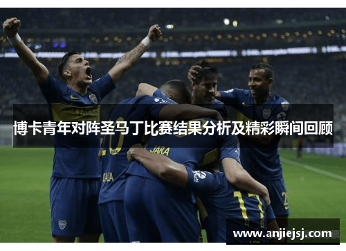 博卡青年对阵圣马丁比赛结果分析及精彩瞬间回顾