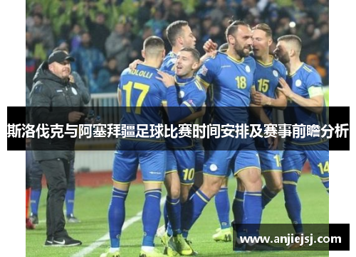 斯洛伐克与阿塞拜疆足球比赛时间安排及赛事前瞻分析