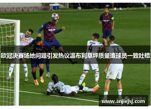 欧冠决赛场地问题引发热议温布利草坪质量遭球员一致吐槽
