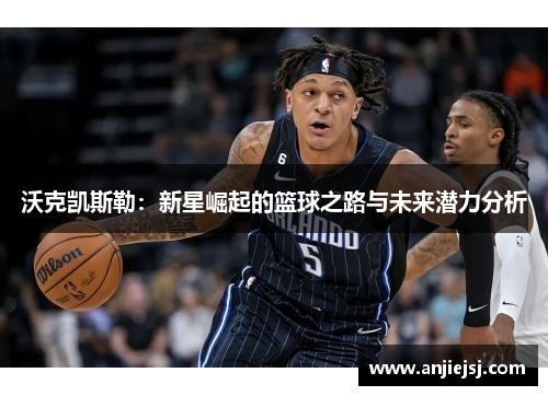 沃克凯斯勒：新星崛起的篮球之路与未来潜力分析
