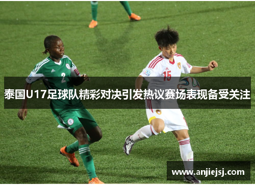 泰国U17足球队精彩对决引发热议赛场表现备受关注