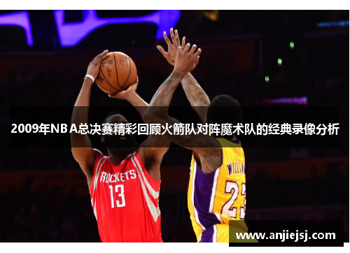 2009年NBA总决赛精彩回顾火箭队对阵魔术队的经典录像分析