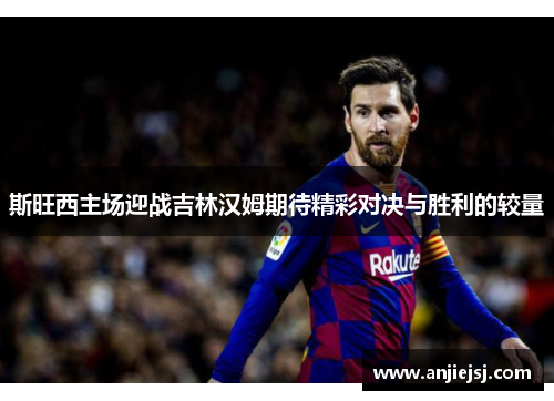 斯旺西主场迎战吉林汉姆期待精彩对决与胜利的较量