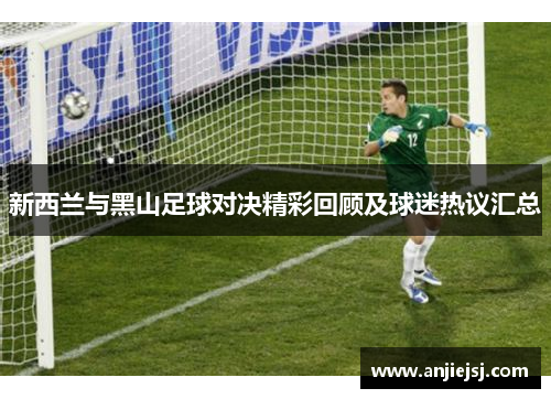 新西兰与黑山足球对决精彩回顾及球迷热议汇总
