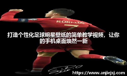 打造个性化足球明星壁纸的简单教学视频，让你的手机桌面焕然一新