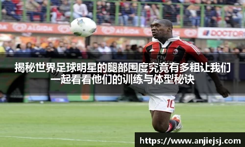 揭秘世界足球明星的腿部围度究竟有多粗让我们一起看看他们的训练与体型秘诀